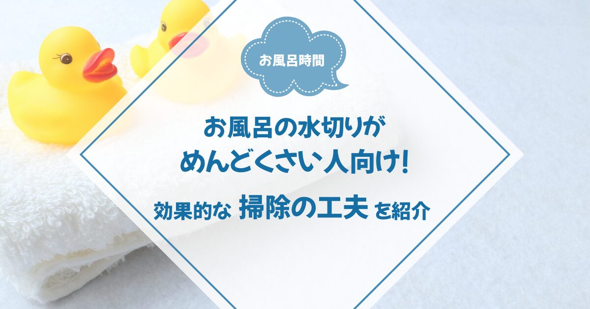 お風呂の水切りがめんどくさい人向け！効果的な掃除の工夫を紹介