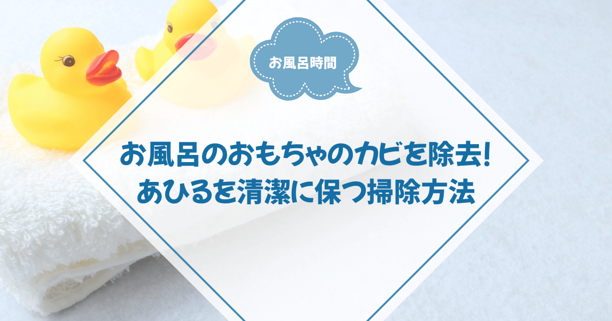 お風呂のおもちゃのカビを除去！あひるを清潔に保つ掃除方法